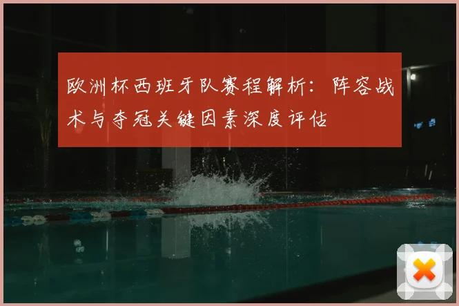 欧洲杯西班牙队赛程解析：阵容战术与夺冠关键因素深度评估
