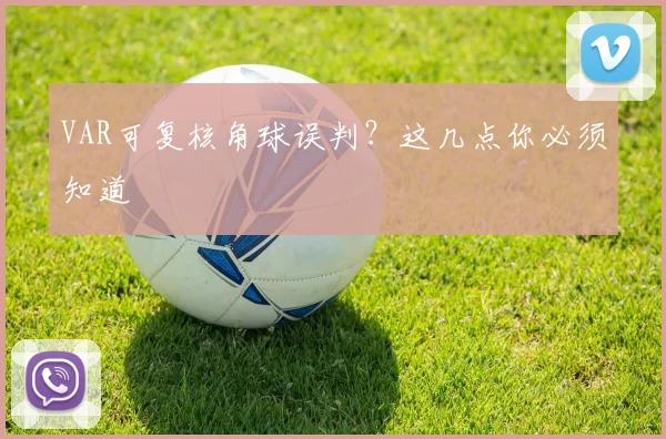 VAR可复核角球误判？这几点你必须知道