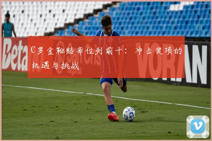 C罗金靴赔率位列前十:冲击奖项的机遇与挑战