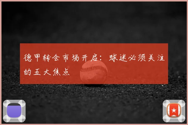 德甲转会市场开启：球迷必须关注的五大焦点