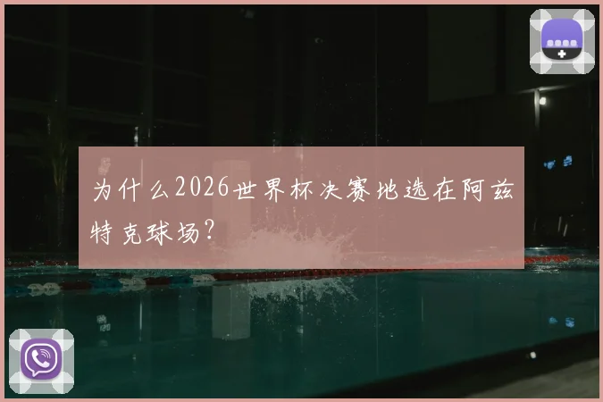 为什么2026世界杯决赛地选在阿兹特克球场？