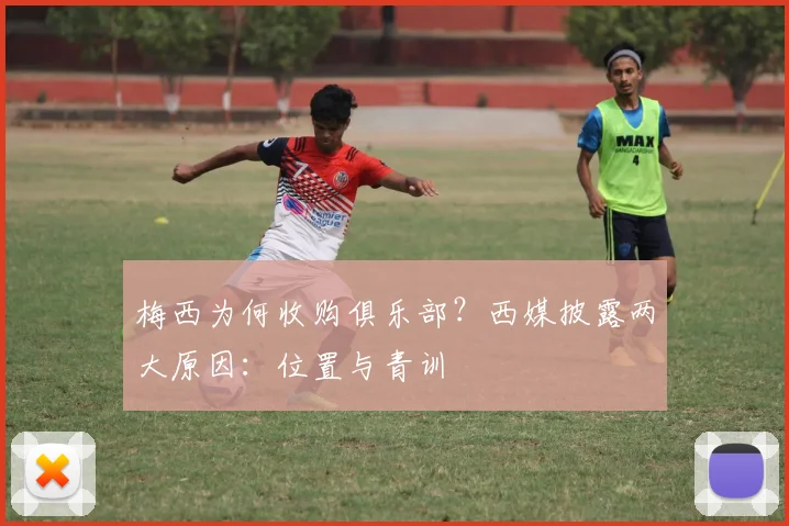 梅西为何收购俱乐部？西媒披露两大原因：位置与青训