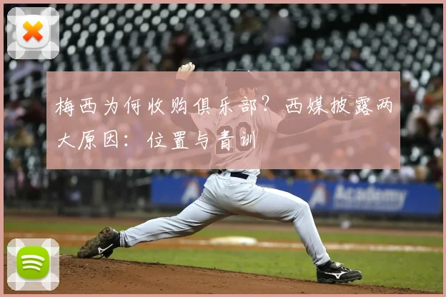 梅西为何收购俱乐部？西媒披露两大原因：位置与青训